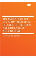 The Martyrs of the Coliseum: Historical Records of the Great Amphitheatre of Ancient Rome