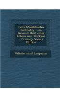Felix Mendelssohn Bartholdy: Ein Gesammtbild Eines Lebens Und Wirkens - Primary Source Edition