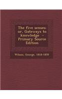 The Five Senses; Or, Gateways to Knowledge - Primary Source Edition
