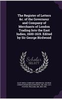The Register of Letters &c. of the Governour and Company of Merchants of London Trading Into the East Indies, 1600-1619. Edited by Sir George Birdwood