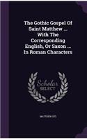 The Gothic Gospel of Saint Matthew ... with the Corresponding English, or Saxon ... in Roman Characters