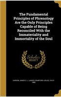 Fundamental Principles of Phrenology Are the Only Principles Capable of Being Reconciled With the Immateriality and Immortality of the Soul