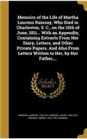 Memoirs of the Life of Martha Laurens Ramsay, Who Died in Charleston, S. C., on the 10th of June, 1811... with an Appendix, Containing Extracts from Her Diary, Letters, and Other Private Papers. and Also from Letters Written to Her, by Her Father,