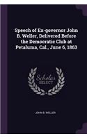 Speech of Ex-governor John B. Weller, Delivered Before the Democratic Club at Petaluma, Cal., June 6, 1863