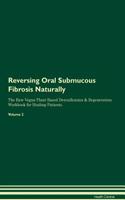 Reversing Oral Submucous Fibrosis Naturally the Raw Vegan Plant-Based Detoxification & Regeneration Workbook for Healing Patients. Volume 2