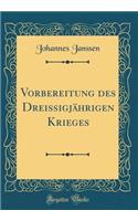 Vorbereitung Des DreissigjÃ¤hrigen Krieges (Classic Reprint)