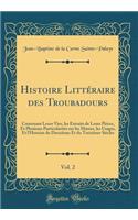 Histoire Littéraire Des Troubadours, Vol. 2: Contenant Leurs Vies, Les Extraits de Leurs Pièces, Et Plusieurs Particularités Sur Les Moeurs, Les Usages, Et l'Histoire Du Douzième Et Du Treizièm