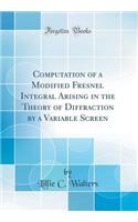 Computation of a Modified Fresnel Integral Arising in the Theory of Diffraction by a Variable Screen (Classic Reprint)