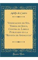 Vindicacion de Sta. Teresa de Jesus, Contra El Libelo Publicado En La Revista de Andalucia (Classic Reprint)