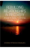 Rebuilding Relationship: A Guide To Healing Relationships Impacted By Addiction