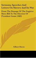 Sermons, Speeches and Letters on Slavery and Its War: From the Passage of the Fugitive Slave Bill to the Election of President Grant (1869)