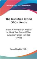 The Transition Period Of California: From A Province Of Mexico In 1846, To A State Of The American Union In 1850 (1901)