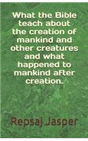 What the Bible teach about the creation of mankind and other creatures and what happend to mankind after creation.