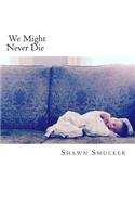 We Might Never Die
