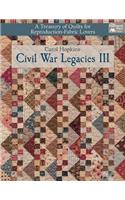 Civil War Legacies III: A Treasury of Quilts for Reproduction-Fabric Lovers: A Treasury of Quilts for Reproduction-Fabric Lovers