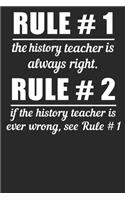 Rule #1 The History Teacher Is Always Right Rule #2 If The History Teacher Is Ever Wrong See Rule #1: Blank Lined Notebook Journal