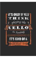 It's Okay If You Think Playing The Cello Is Boring: Cellos Notebook, Dotted Bullet (6" x 9" - 120 pages) Musical Instruments Themed Notebook for Daily Journal, Diary, and Gift