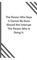 The Person Who Says It Cannot Be Done Should Not Interrupt The Person Who Is Doing It.