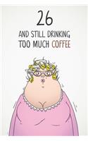26 & Still Drinking Too Much Coffee: Funny Women's 26th Birthday 122 Page Diary Journal Notebook Gift For Coffee Lovers