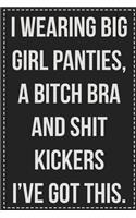 I Wearing Big Girl Panties, a Bitch Bra and Shit Kickers I've Got This.: College Ruled Notebook - Novelty Lined Journal - Gift Card Alternative - Perfect Keepsake For Passive Aggressive People