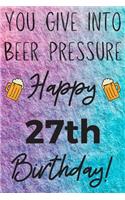 You Give Into Beer Pressure Happy 27th Birthday