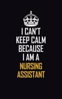 I Can't Keep Calm Because I Am A Nursing Assistant: Motivational Career Pride Quote 6x9 Blank Lined Job Inspirational Notebook Journal