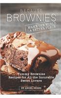 Because Brownies Make the World a Better Place: Yummy Brownies Recipes for All the Incurable Sweet Lovers