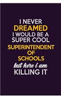 I Never Dreamed I Would Be A Super cool Superintendent of Schools But Here I Am Killing It: Career journal, notebook and writing journal for encouraging men, women and kids. A framework for building your career.