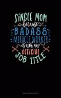 Single Mom Because Badass Miracle Worker Is Not An Official Job Title: Unruled Composition Book