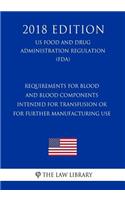 Requirements for Blood and Blood Components Intended for Transfusion or for Further Manufacturing Use (US Food and Drug Administration Regulation) (FDA) (2018 Edition)
