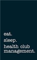 Eat. Sleep. Health Club Management. - Lined Notebook