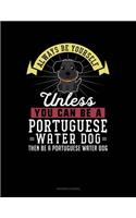Always Be Yourself Unless You Can Be a Portuguese Water Dog Then Be a Portuguese Water Dog
