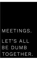 Meetings Let's All Be Dumb Together: 110-Page Blank Lined Journal Makes Great Boss Coworker Manager Gag Gift Idea