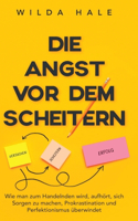 Angst vor dem Scheitern: Wie man zum Handelnden wird, aufhört, sich Sorgen zu machen, Prokrastination und Perfektionismus überwindet