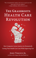 Grassroots Health Care Revolution: How Companies Across America Are Dramatically Cutting Their Health Care Costs While Improving Care