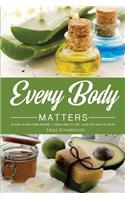 Every Body Matters: 40 Body & Skin Care Recipes - From Head to Toe; Love the Skin You're In!