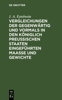 Vergleichungen Der Gegenwärtig Und Vormals in Den Königlich Preußischen Staaten Eingeführten Maaße Und Gewichte