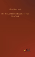 Boss, and How He Came to Rule New York