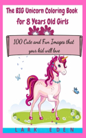 The BIG Unicorn Coloring Book for 8 Years Old Girls: 100 Cute and Fun Images that your kid will love