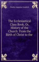 Ecclesiastical Class Book, Or, History of the Church: From the Birth of Christ to the .