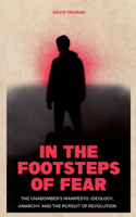 In the Footsteps of Fear The Unabomber's Manifesto, Ideology, Anarchy, And The Pursuit of Revolution