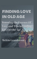 Finding Love in Old Age: Knowing The Essence Of Love And Tips In Finding Love At Old Age