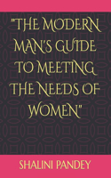 The Modern Man's Guide to Meeting the Needs of Women