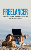 Freelancer: La guía definitiva para trabajar según tus reglas