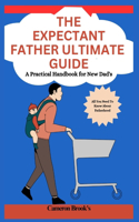 The Expectant Father Ultimate Guide: A Practical Handbook for New Dad's