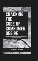 Cracking the Code of Consumer Desire: The Ultimate Guide on How to Make Your Products Irresistible and Achieve $100M Deals