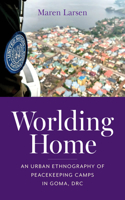 Worlding Home: An Urban Ethnography of Peacekeeping Camps in Goma, DRC(Framing the Global)