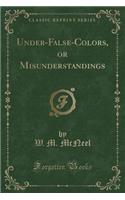 Under-False-Colors, or Misunderstandings (Classic Reprint)