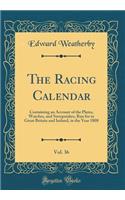 The Racing Calendar, Vol. 36: Containing an Account of the Plates, Watches, and Sweepstakes, Run for in Great Britain and Ireland, in the Year 1808 (Classic Reprint): Containing an Account of the Plates, Watches, and Sweepstakes, Run for in Great Britain and Ireland, in the Year 1808 (Classic Reprint)