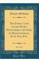 The Public Life of the Right Honourable the Earl of Beaconsfield, K. G. Etc; Etc, Vol. 2 of 2 (Classic Reprint)